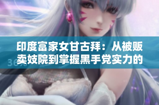 印度富家女甘古拜：从被贩卖妓院到掌握黑手党实力的传奇逆袭