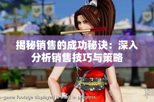揭秘销售的成功秘诀：深入分析销售技巧与策略