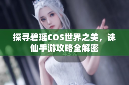 探寻碧瑶COS世界之美，诛仙手游攻略全解密