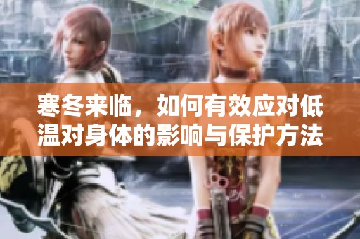 寒冬来临，如何有效应对低温对身体的影响与保护方法