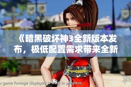 《暗黑破坏神3全新版本发布，极低配置需求带来全新游戏体验》