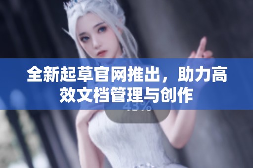 全新起草官网推出，助力高效文档管理与创作