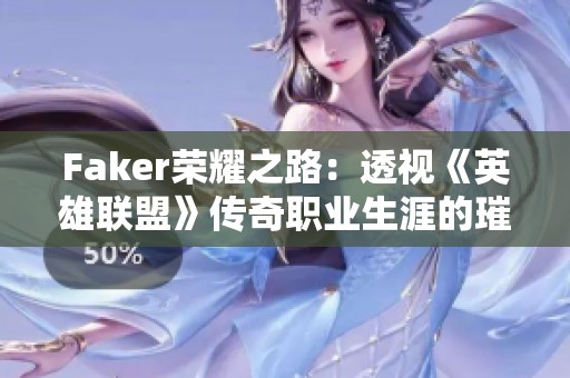 Faker荣耀之路：透视《英雄联盟》传奇职业生涯的璀璨成就