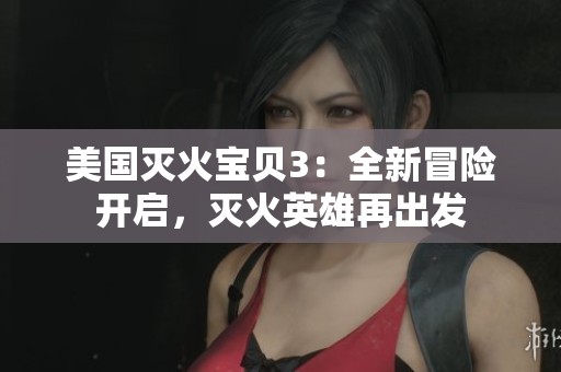 美国灭火宝贝3：全新冒险开启，灭火英雄再出发