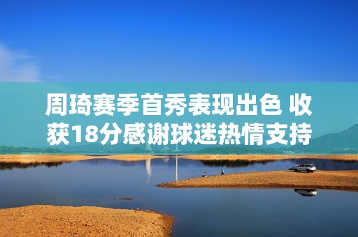 周琦赛季首秀表现出色 收获18分感谢球迷热情支持