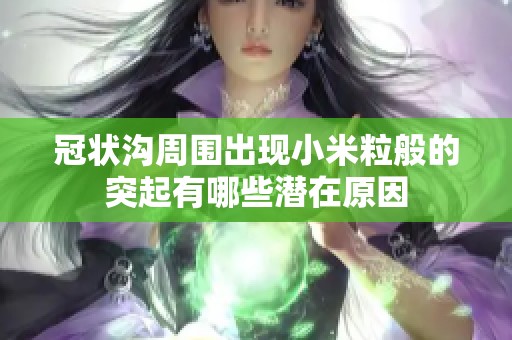 冠状沟周围出现小米粒般的突起有哪些潜在原因