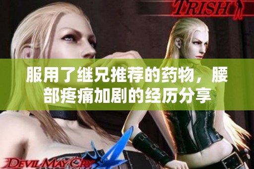服用了继兄推荐的药物，腰部疼痛加剧的经历分享