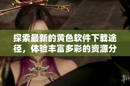 探索最新的黄色软件下载途径，体验丰富多彩的资源分享