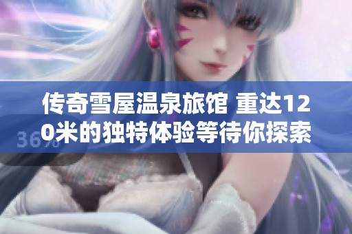传奇雪屋温泉旅馆 重达120米的独特体验等待你探索
