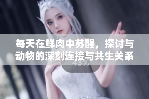 每天在鲜肉中苏醒，探讨与动物的深刻连接与共生关系