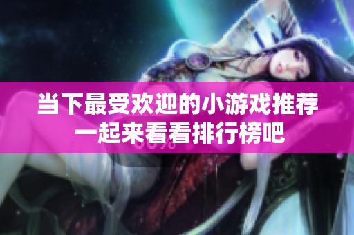 当下最受欢迎的小游戏推荐 一起来看看排行榜吧