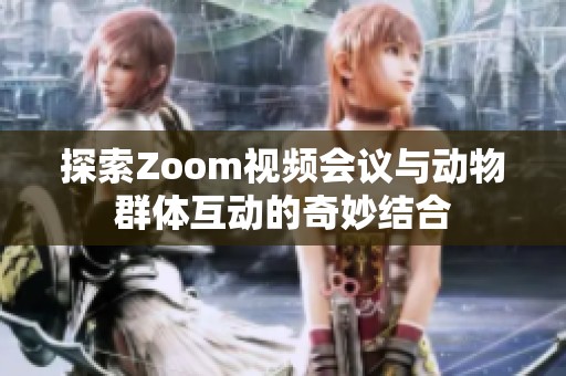 探索Zoom视频会议与动物群体互动的奇妙结合