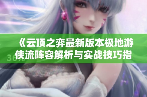 《云顶之弈最新版本极地游侠流阵容解析与实战技巧指南》