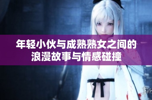 年轻小伙与成熟熟女之间的浪漫故事与情感碰撞