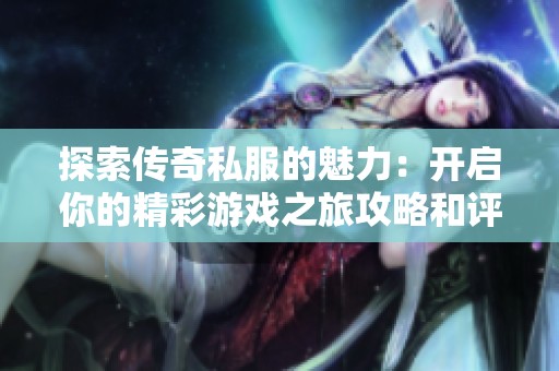 探索传奇私服的魅力：开启你的精彩游戏之旅攻略和评测