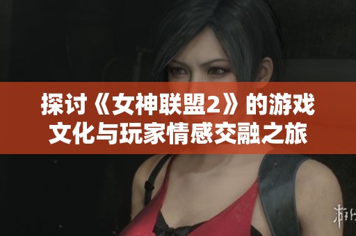 探讨《女神联盟2》的游戏文化与玩家情感交融之旅