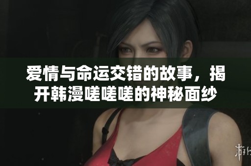 爱情与命运交错的故事，揭开韩漫嗟嗟嗟的神秘面纱
