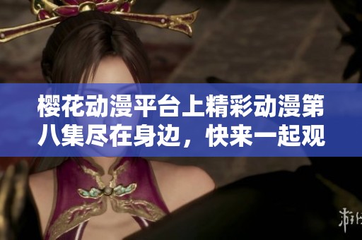 樱花动漫平台上精彩动漫第八集尽在身边，快来一起观看吧！