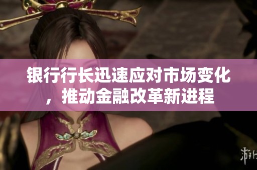 银行行长迅速应对市场变化，推动金融改革新进程