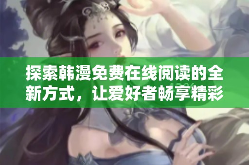探索韩漫免费在线阅读的全新方式，让爱好者畅享精彩漫画世界