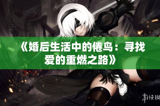 《婚后生活中的倦鸟：寻找爱的重燃之路》