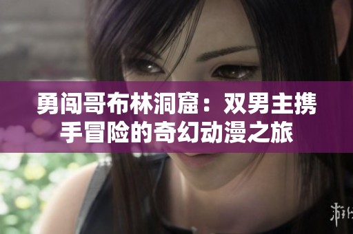 勇闯哥布林洞窟：双男主携手冒险的奇幻动漫之旅