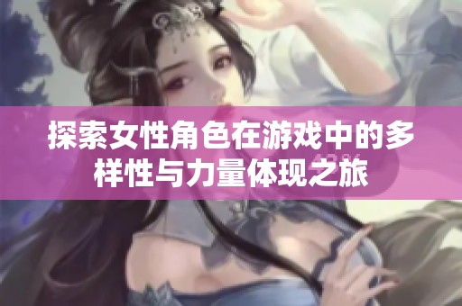 探索女性角色在游戏中的多样性与力量体现之旅