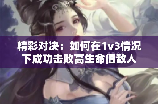 精彩对决：如何在1v3情况下成功击败高生命值敌人