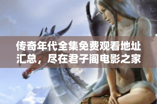 传奇年代全集免费观看地址汇总，尽在君子阁电影之家