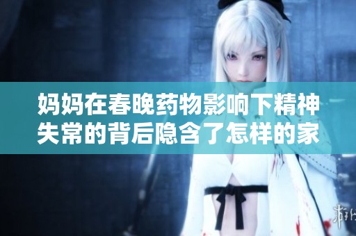 妈妈在春晚药物影响下精神失常的背后隐含了怎样的家庭悲剧