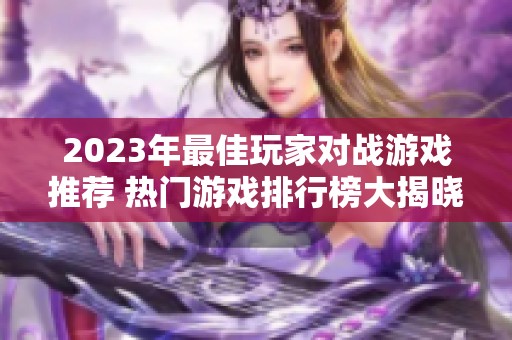 2023年最佳玩家对战游戏推荐 热门游戏排行榜大揭晓