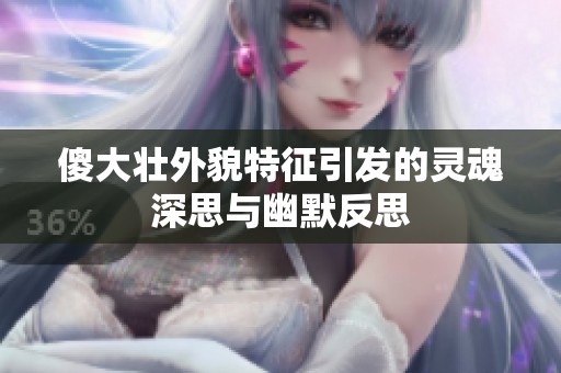 傻大壮外貌特征引发的灵魂深思与幽默反思