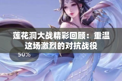 莲花洞大战精彩回顾：重温这场激烈的对抗战役
