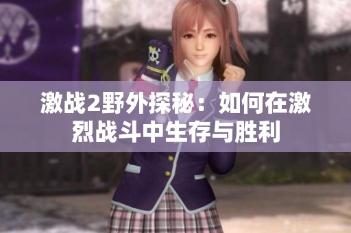 激战2野外探秘：如何在激烈战斗中生存与胜利