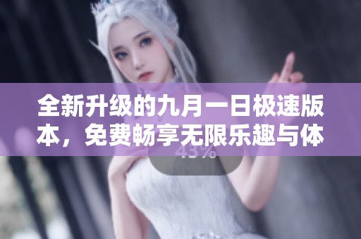 全新升级的九月一日极速版本，免费畅享无限乐趣与体验