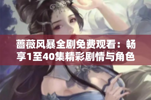 蔷薇风暴全剧免费观看：畅享1至40集精彩剧情与角色发展