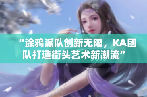 “涂鸦派队创新无限，KA团队打造街头艺术新潮流”