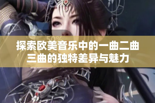 探索欧美音乐中的一曲二曲三曲的独特差异与魅力