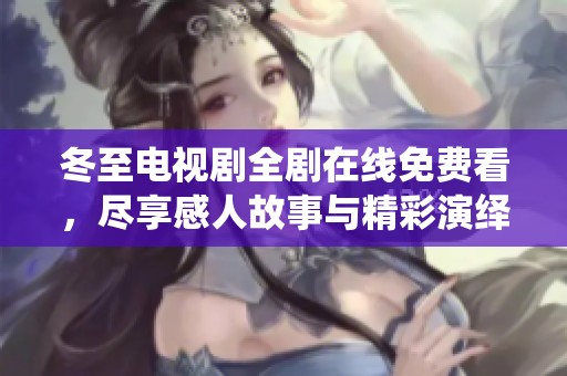 冬至电视剧全剧在线免费看，尽享感人故事与精彩演绎