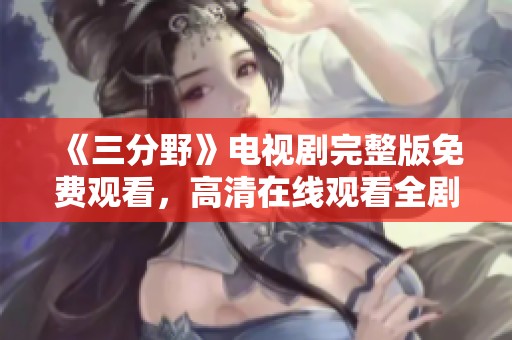《三分野》电视剧完整版免费观看，高清在线观看全剧大分享