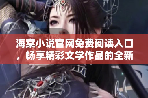 海棠小说官网免费阅读入口，畅享精彩文学作品的全新体验