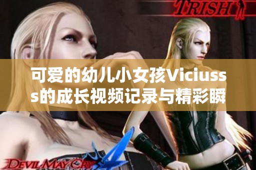 可爱的幼儿小女孩Viciusss的成长视频记录与精彩瞬间分享