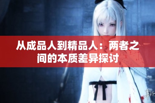 从成品人到精品人：两者之间的本质差异探讨