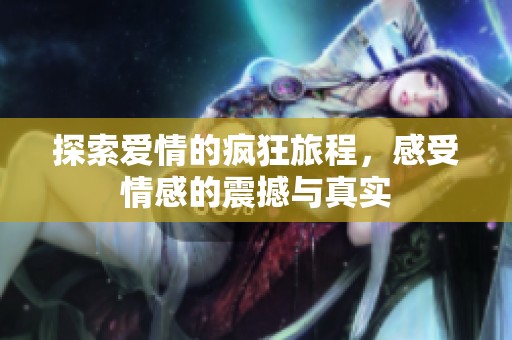 探索爱情的疯狂旅程，感受情感的震撼与真实