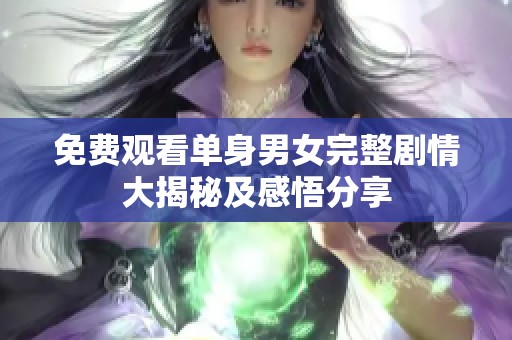 免费观看单身男女完整剧情大揭秘及感悟分享