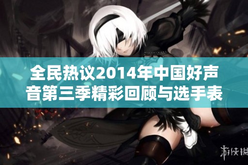 全民热议2014年中国好声音第三季精彩回顾与选手表现分析
