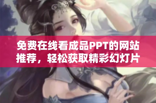 免费在线看成品PPT的网站推荐，轻松获取精彩幻灯片素材