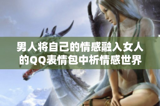 男人将自己的情感融入女人的QQ表情包中析情感世界