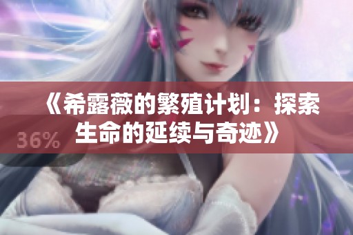 《希露薇的繁殖计划：探索生命的延续与奇迹》