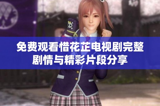 免费观看惜花芷电视剧完整剧情与精彩片段分享